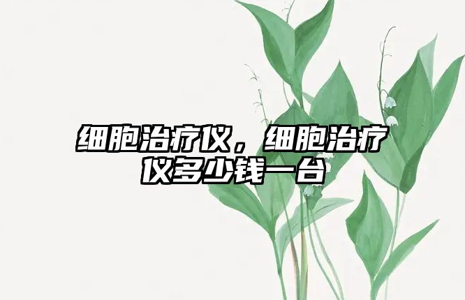 細(xì)胞治療儀，細(xì)胞治療儀多少錢一臺(tái)