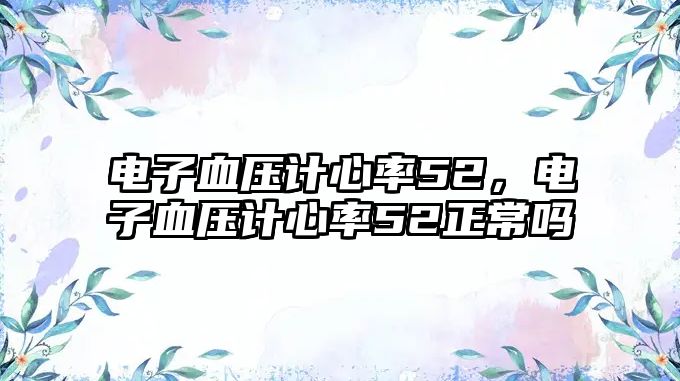 電子血壓計心率52，電子血壓計心率52正常嗎