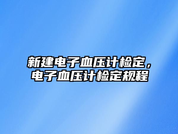 新建電子血壓計檢定，電子血壓計檢定規(guī)程