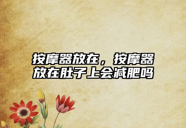 按摩器放在，按摩器放在肚子上會減肥嗎