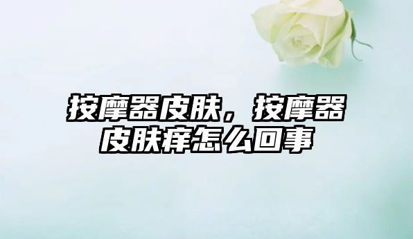 按摩器皮膚，按摩器皮膚癢怎么回事