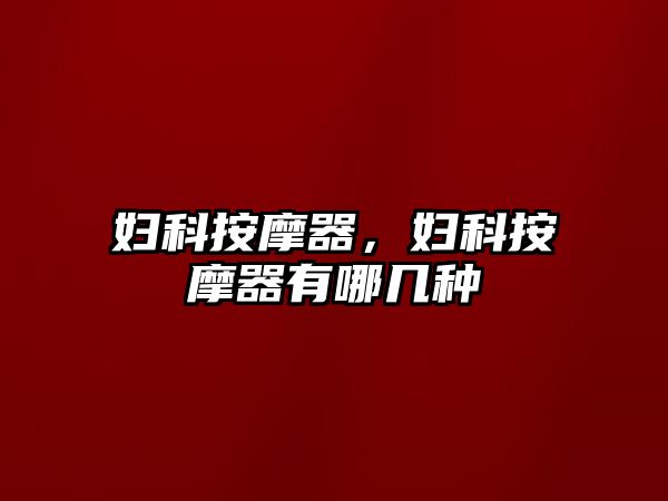 婦科按摩器，婦科按摩器有哪幾種
