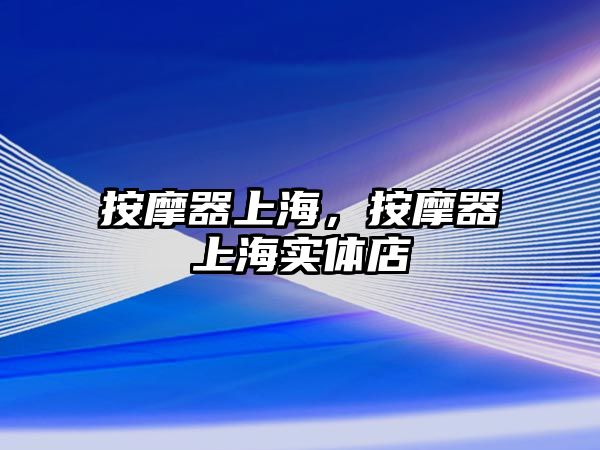 按摩器上海，按摩器上海實(shí)體店