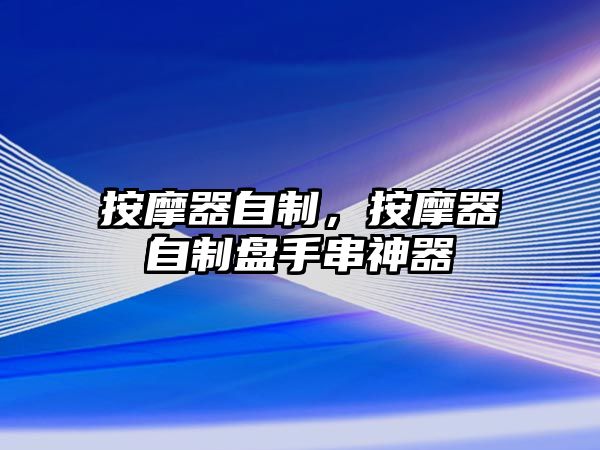 按摩器自制，按摩器自制盤手串神器