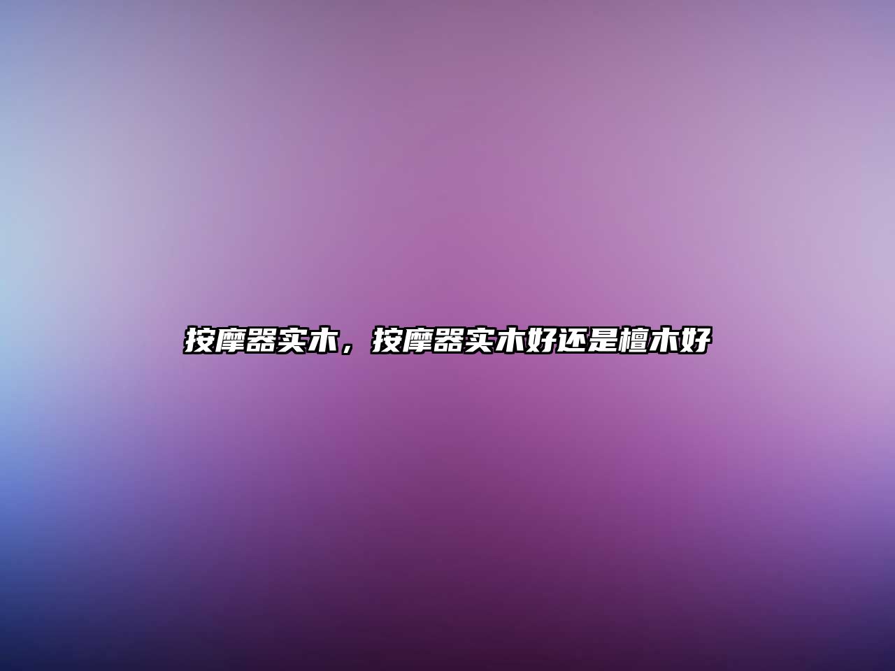 按摩器實(shí)木，按摩器實(shí)木好還是檀木好