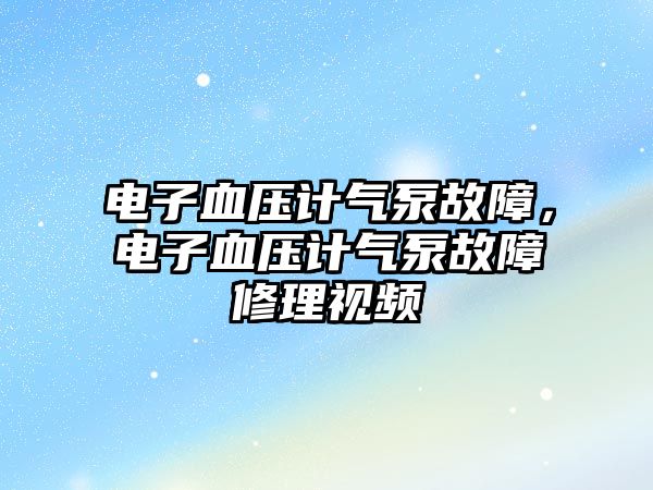 電子血壓計(jì)氣泵故障，電子血壓計(jì)氣泵故障修理視頻