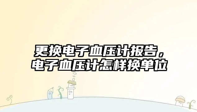 更換電子血壓計(jì)報(bào)告，電子血壓計(jì)怎樣換單位