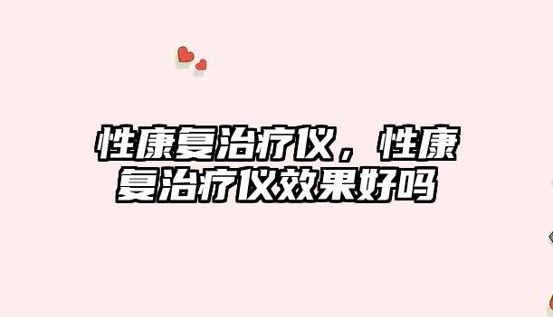 性康復(fù)治療儀，性康復(fù)治療儀效果好嗎