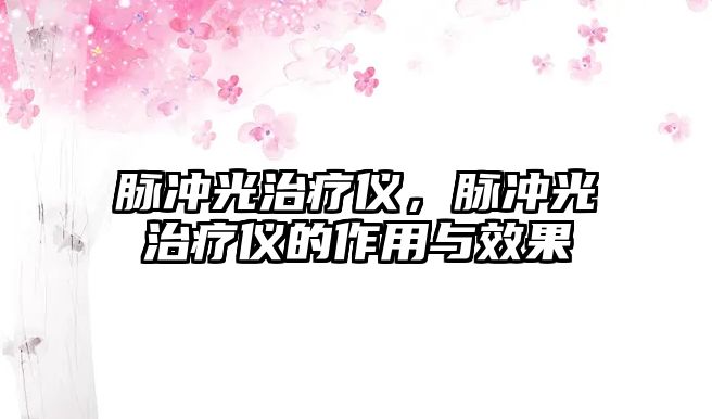 脈沖光治療儀，脈沖光治療儀的作用與效果