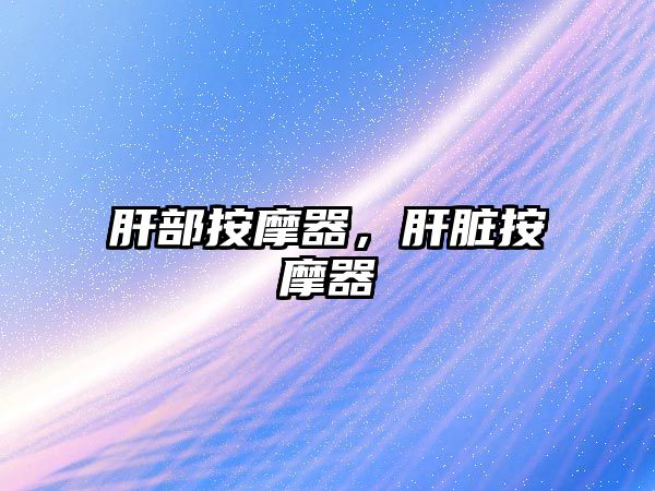 肝部按摩器，肝臟按摩器