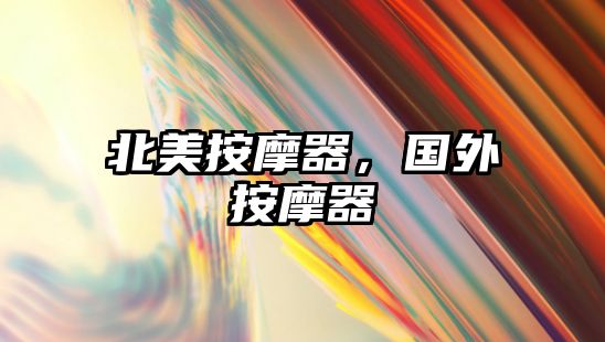 北美按摩器，國外按摩器