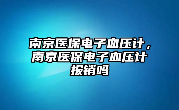 南京醫(yī)保電子血壓計(jì)，南京醫(yī)保電子血壓計(jì)報(bào)銷嗎