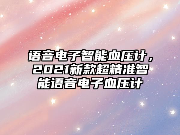語(yǔ)音電子智能血壓計(jì)，2021新款超精準(zhǔn)智能語(yǔ)音電子血壓計(jì)