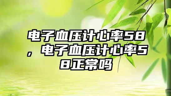 電子血壓計(jì)心率58，電子血壓計(jì)心率58正常嗎