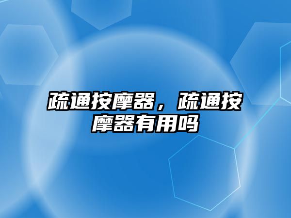 疏通按摩器，疏通按摩器有用嗎