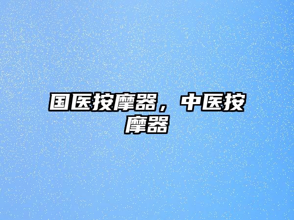 國(guó)醫(yī)按摩器，中醫(yī)按摩器