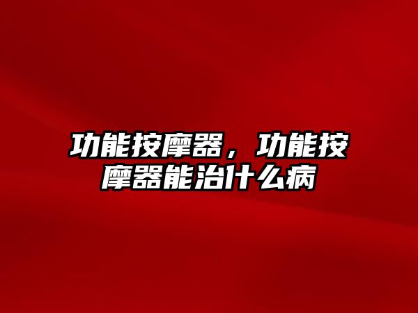 功能按摩器，功能按摩器能治什么病