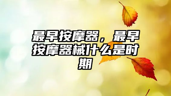 最早按摩器，最早按摩器械什么是時(shí)期