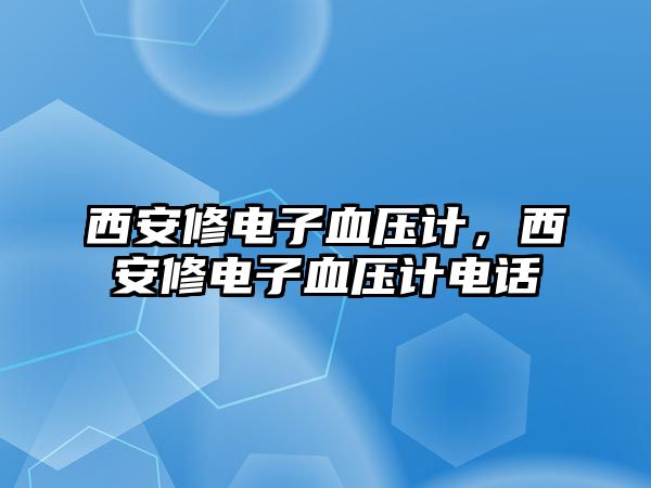 西安修電子血壓計，西安修電子血壓計電話