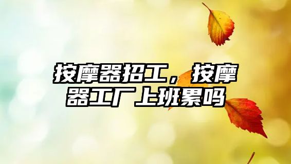 按摩器招工，按摩器工廠上班累嗎