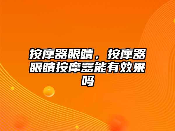 按摩器眼睛，按摩器眼睛按摩器能有效果嗎