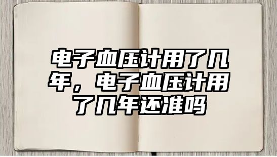 電子血壓計用了幾年，電子血壓計用了幾年還準嗎