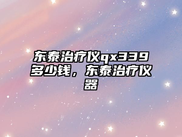 東泰治療儀qx339多少錢，東泰治療儀器