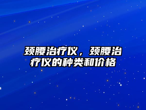 頸腰治療儀，頸腰治療儀的種類和價格