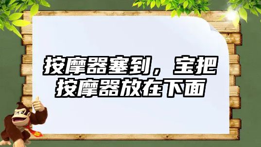 按摩器塞到，寶把按摩器放在下面