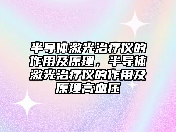半導(dǎo)體激光治療儀的作用及原理，半導(dǎo)體激光治療儀的作用及原理高血壓
