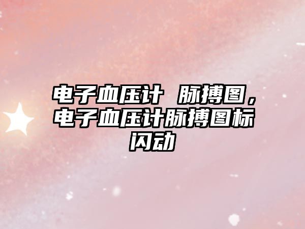 電子血壓計(jì) 脈搏圖，電子血壓計(jì)脈搏圖標(biāo)閃動(dòng)