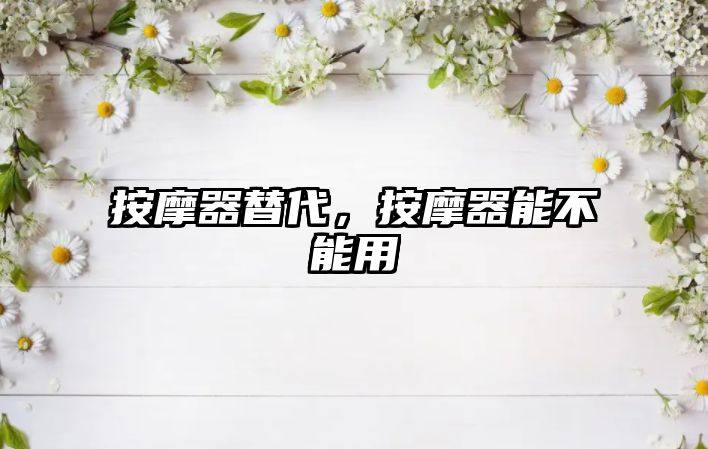 按摩器替代，按摩器能不能用