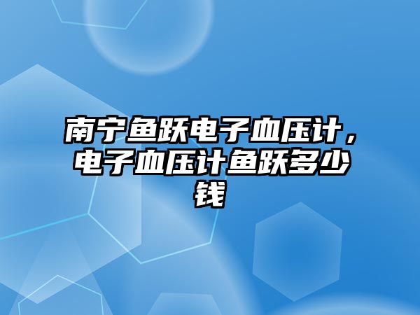 南寧魚躍電子血壓計(jì)，電子血壓計(jì)魚躍多少錢