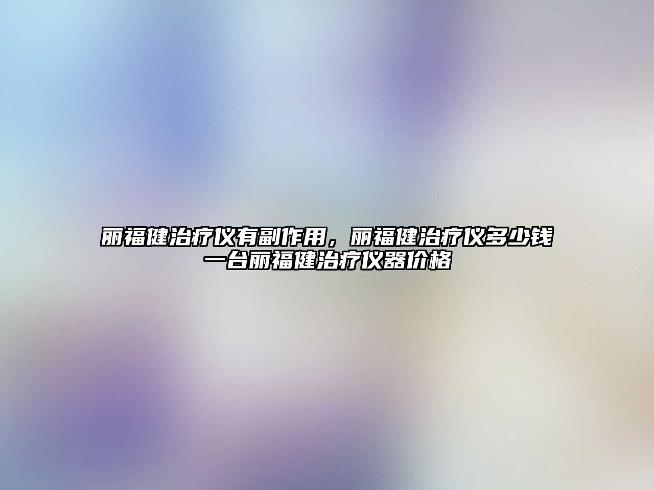 麗福健治療儀有副作用，麗福健治療儀多少錢一臺麗福健治療儀器價格