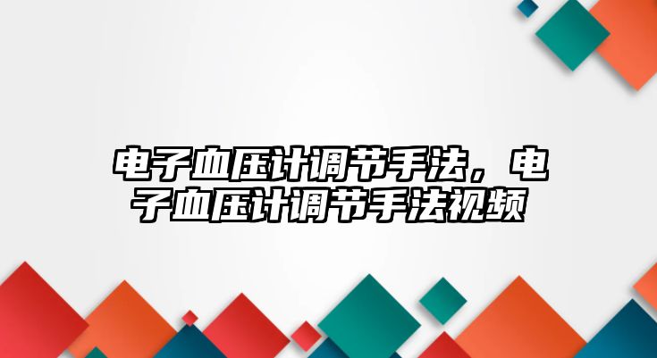 電子血壓計(jì)調(diào)節(jié)手法，電子血壓計(jì)調(diào)節(jié)手法視頻