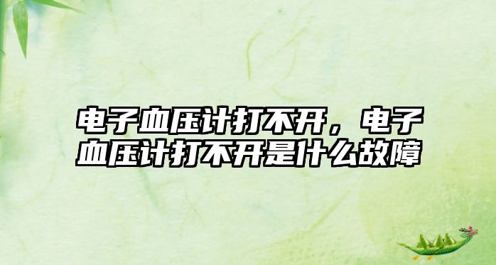 電子血壓計(jì)打不開，電子血壓計(jì)打不開是什么故障