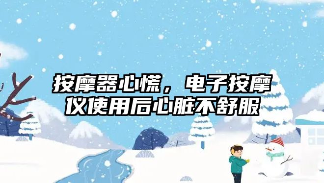 按摩器心慌，電子按摩儀使用后心臟不舒服