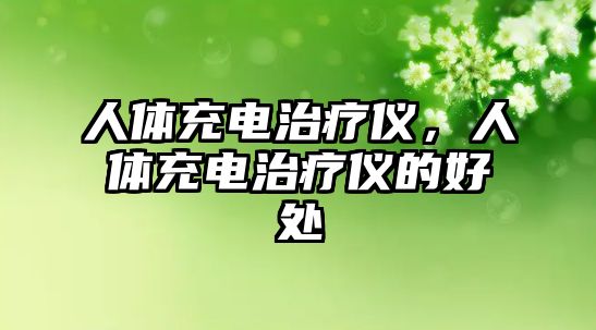 人體充電治療儀，人體充電治療儀的好處