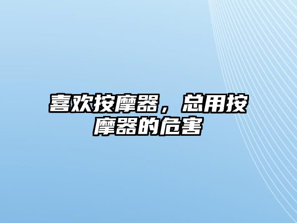 喜歡按摩器，總用按摩器的危害