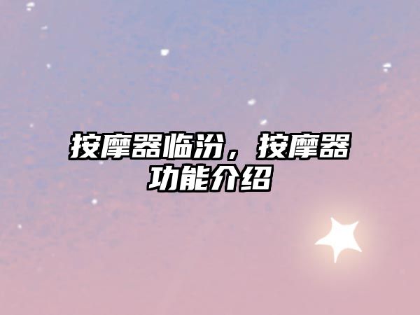 按摩器臨汾，按摩器功能介紹