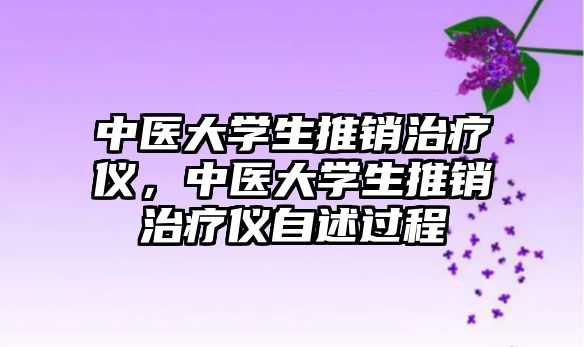 中醫(yī)大學(xué)生推銷治療儀，中醫(yī)大學(xué)生推銷治療儀自述過(guò)程