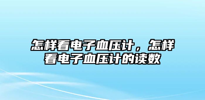 怎樣看電子血壓計，怎樣看電子血壓計的讀數(shù)