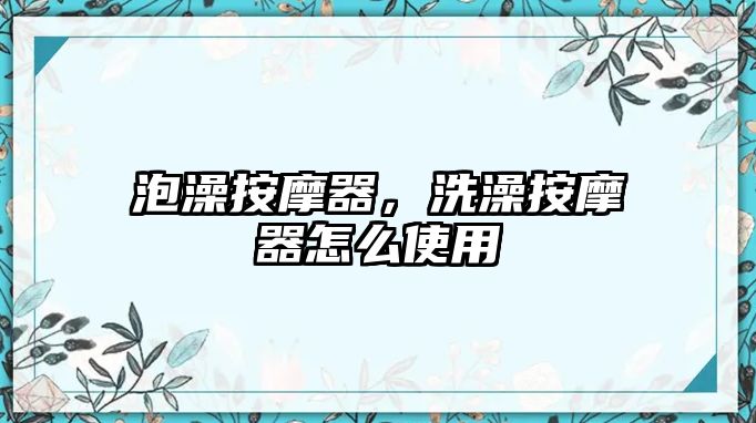 泡澡按摩器，洗澡按摩器怎么使用