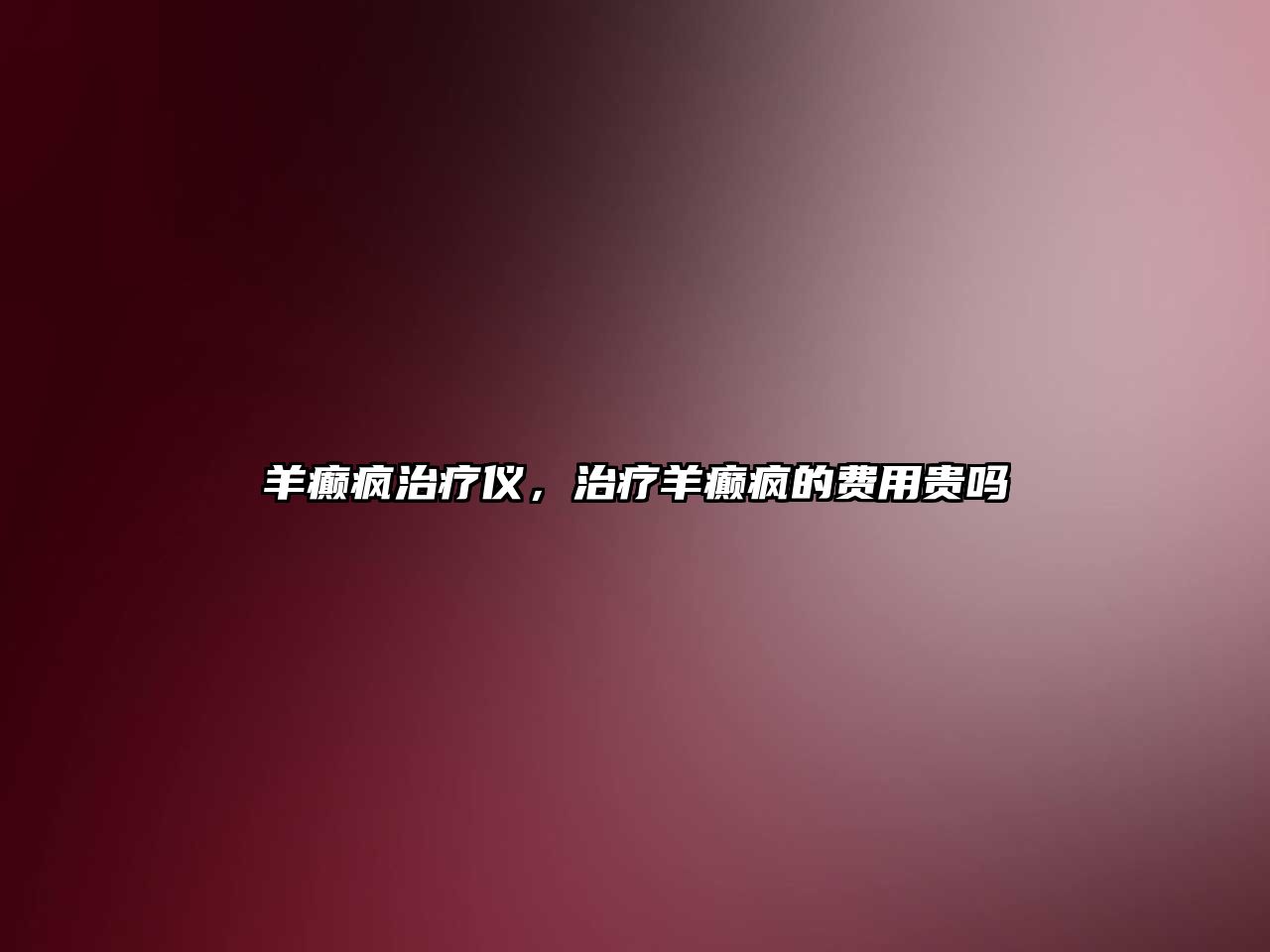 羊癲瘋治療儀，治療羊癲瘋的費用貴嗎