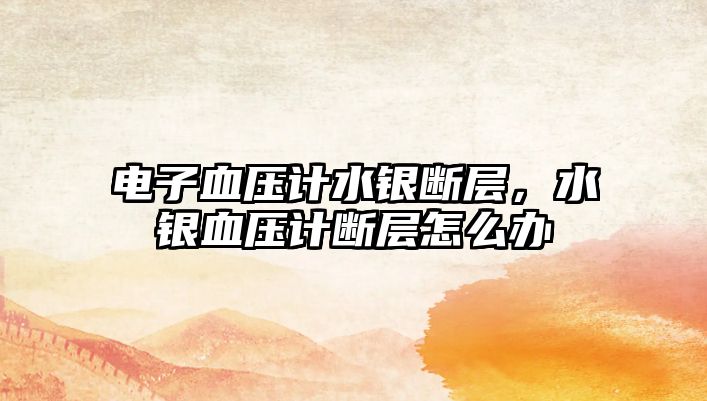 電子血壓計水銀斷層，水銀血壓計斷層怎么辦