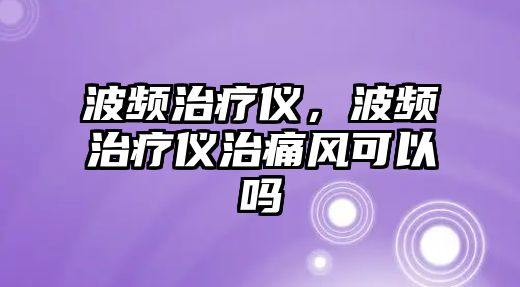 波頻治療儀，波頻治療儀治痛風(fēng)可以嗎