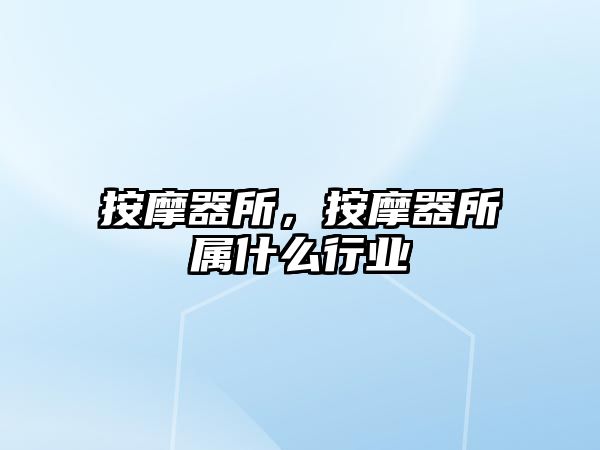 按摩器所，按摩器所屬什么行業(yè)