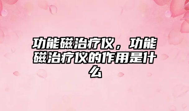 功能磁治療儀，功能磁治療儀的作用是什么