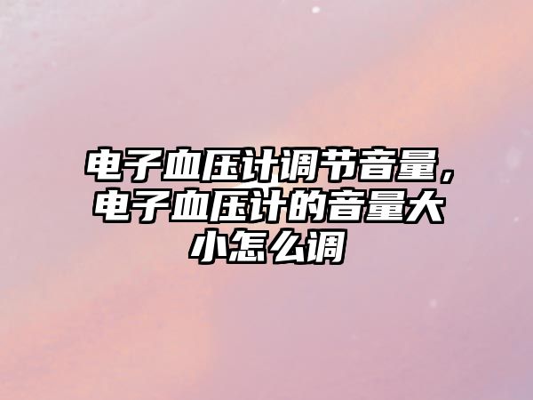 電子血壓計調(diào)節(jié)音量，電子血壓計的音量大小怎么調(diào)