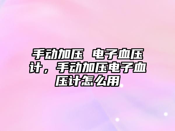 手動(dòng)加壓 電子血壓計(jì)，手動(dòng)加壓電子血壓計(jì)怎么用